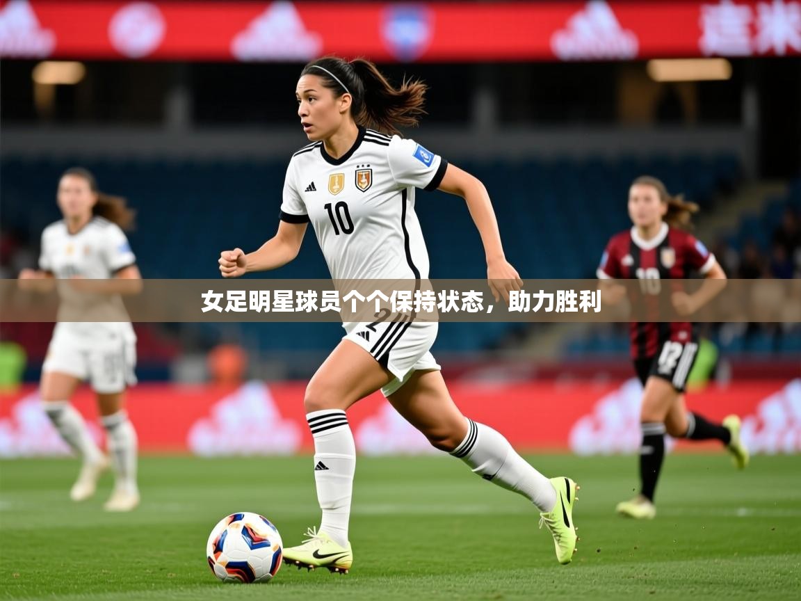 2025爱游戏登录地址女足明星球员个个保持状态，助力胜利  第4张