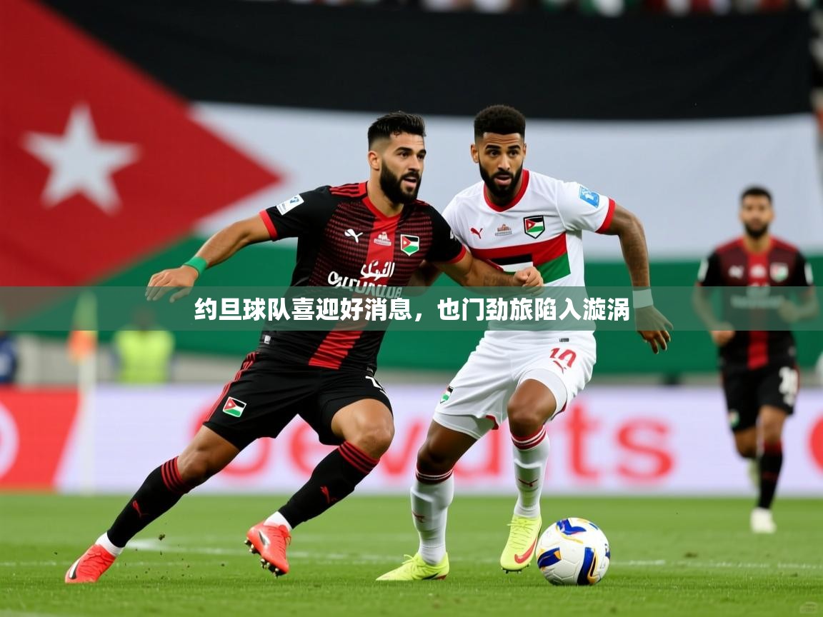 2025爱游戏登录地址约旦球队喜迎好消息，也门劲旅陷入漩涡  第1张