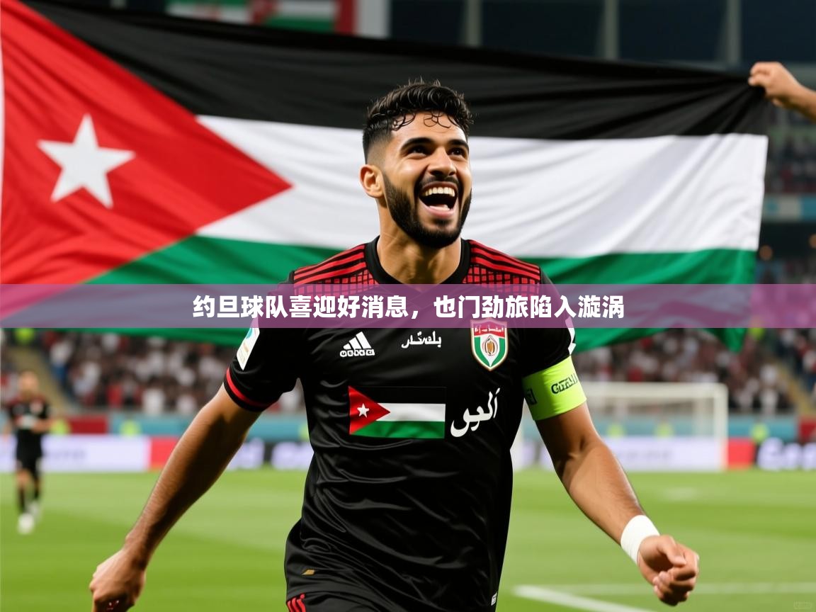 2025爱游戏登录地址约旦球队喜迎好消息，也门劲旅陷入漩涡  第2张