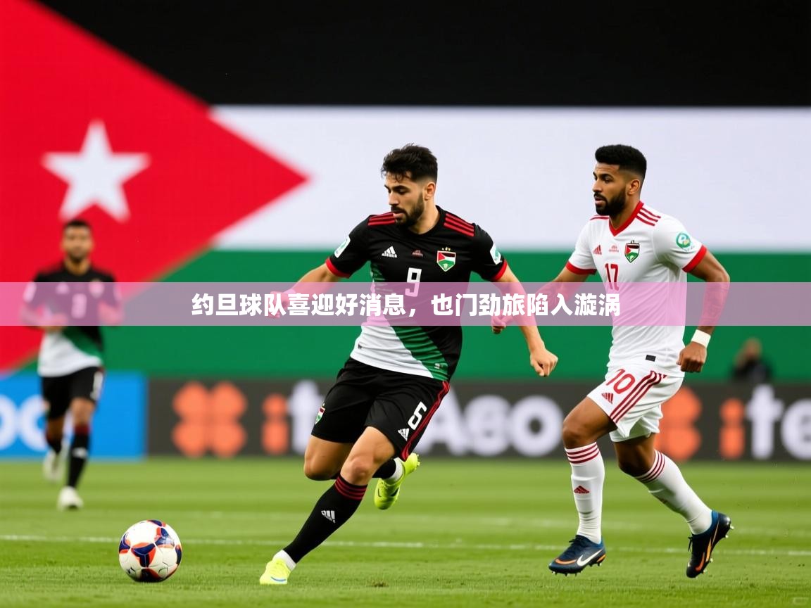 2025爱游戏登录地址约旦球队喜迎好消息，也门劲旅陷入漩涡  第3张