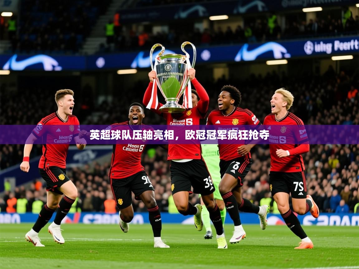 2025爱游戏登录器英超球队压轴亮相，欧冠冠军疯狂抢夺  第1张