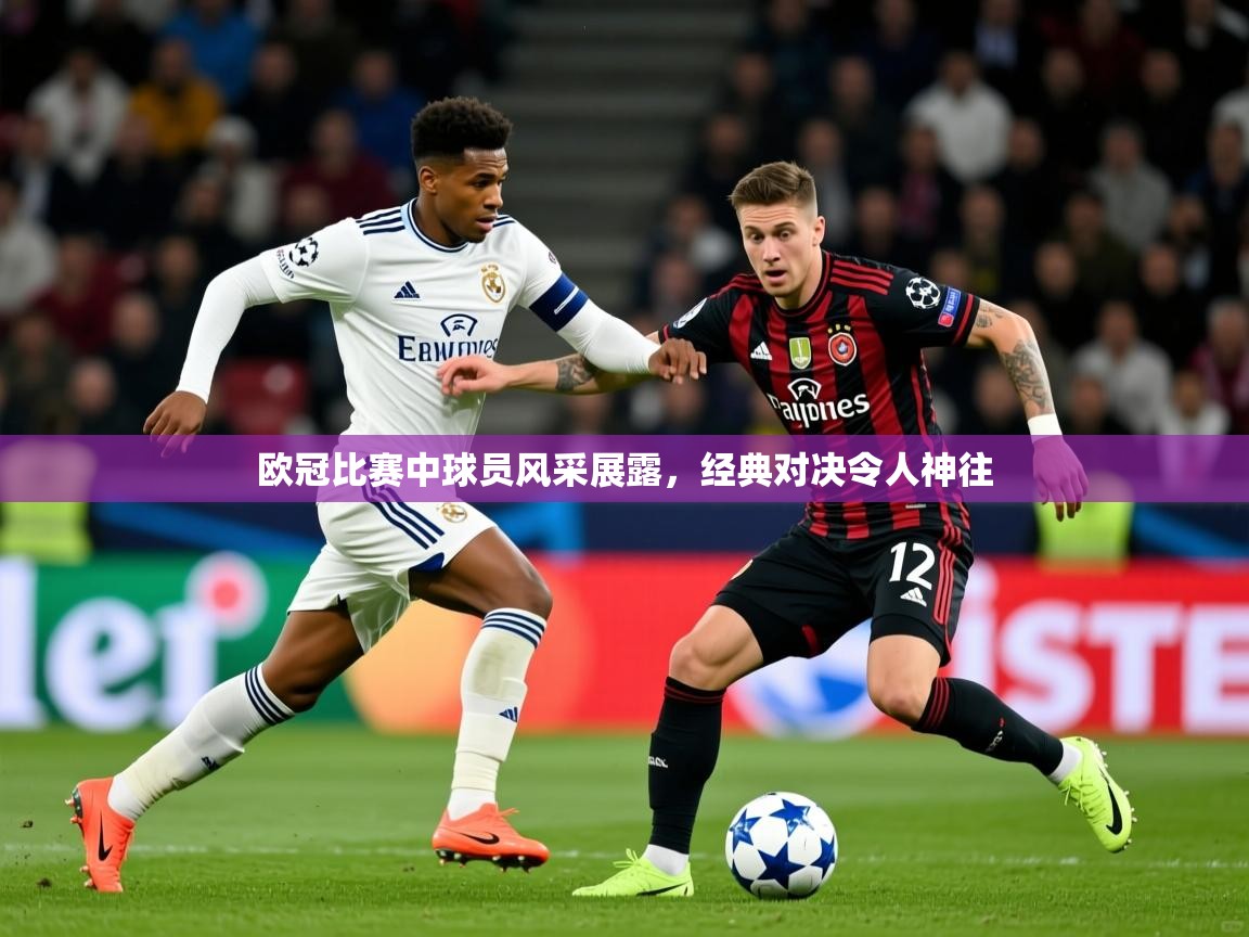 2025爱游戏体育下载欧冠比赛中球员风采展露，经典对决令人神往  第1张