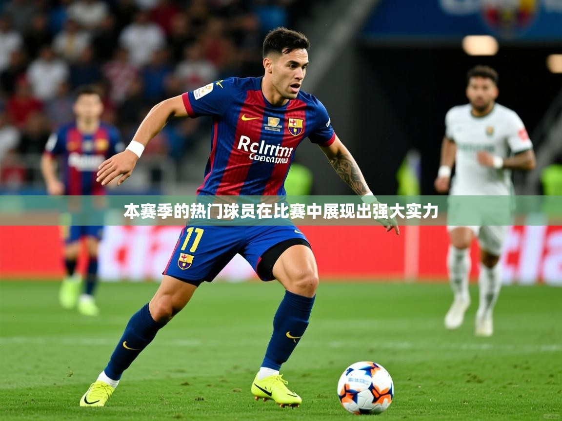 2025爱游戏ayx体育本赛季的热门球员在比赛中展现出强大实力  第1张
