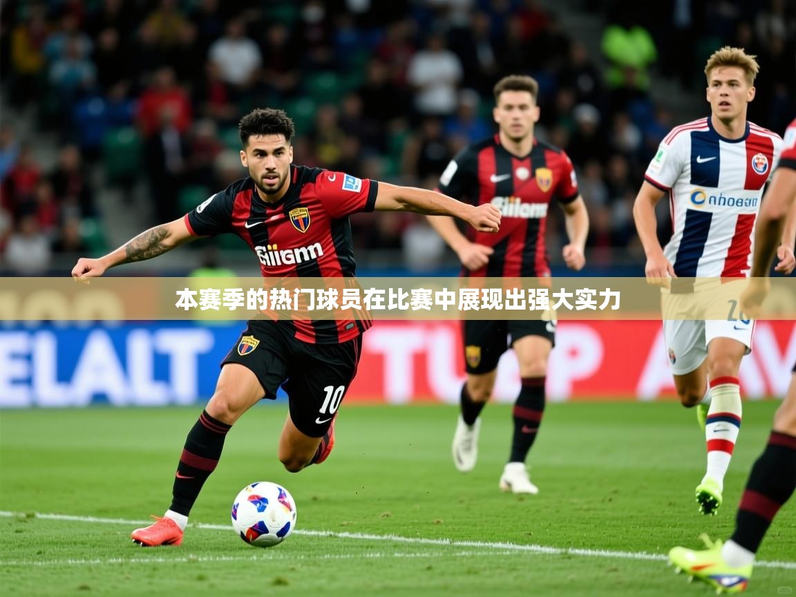 2025爱游戏ayx体育本赛季的热门球员在比赛中展现出强大实力  第2张