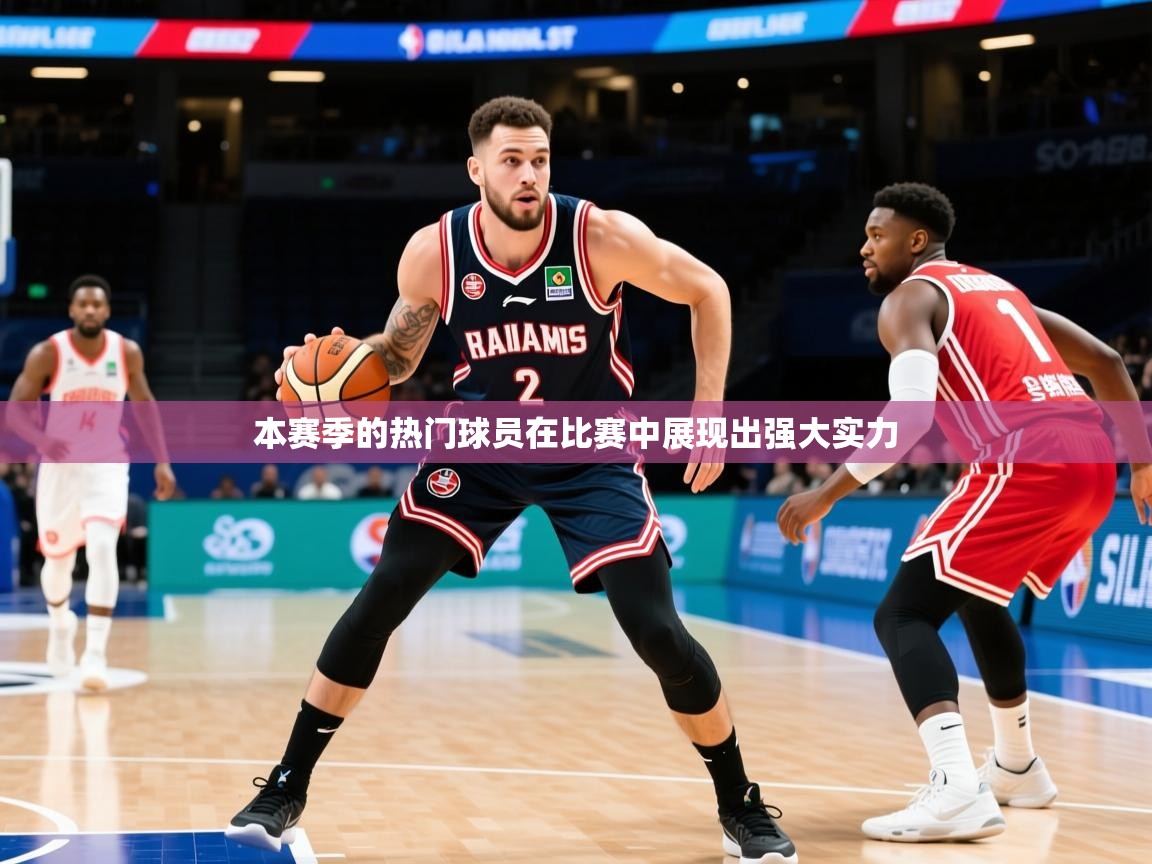 2025爱游戏ayx体育本赛季的热门球员在比赛中展现出强大实力  第3张