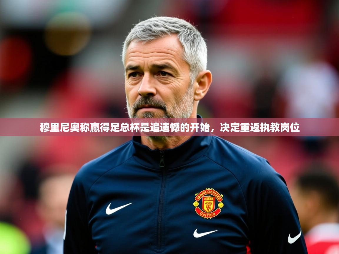 2025爱游戏ayx体育穆里尼奥称赢得足总杯是追遗憾的开始，决定重返执教岗位  第1张
