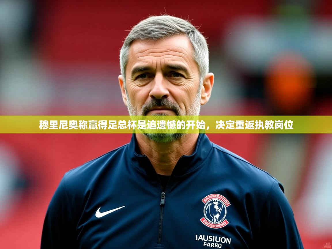 2025爱游戏ayx体育穆里尼奥称赢得足总杯是追遗憾的开始，决定重返执教岗位  第2张