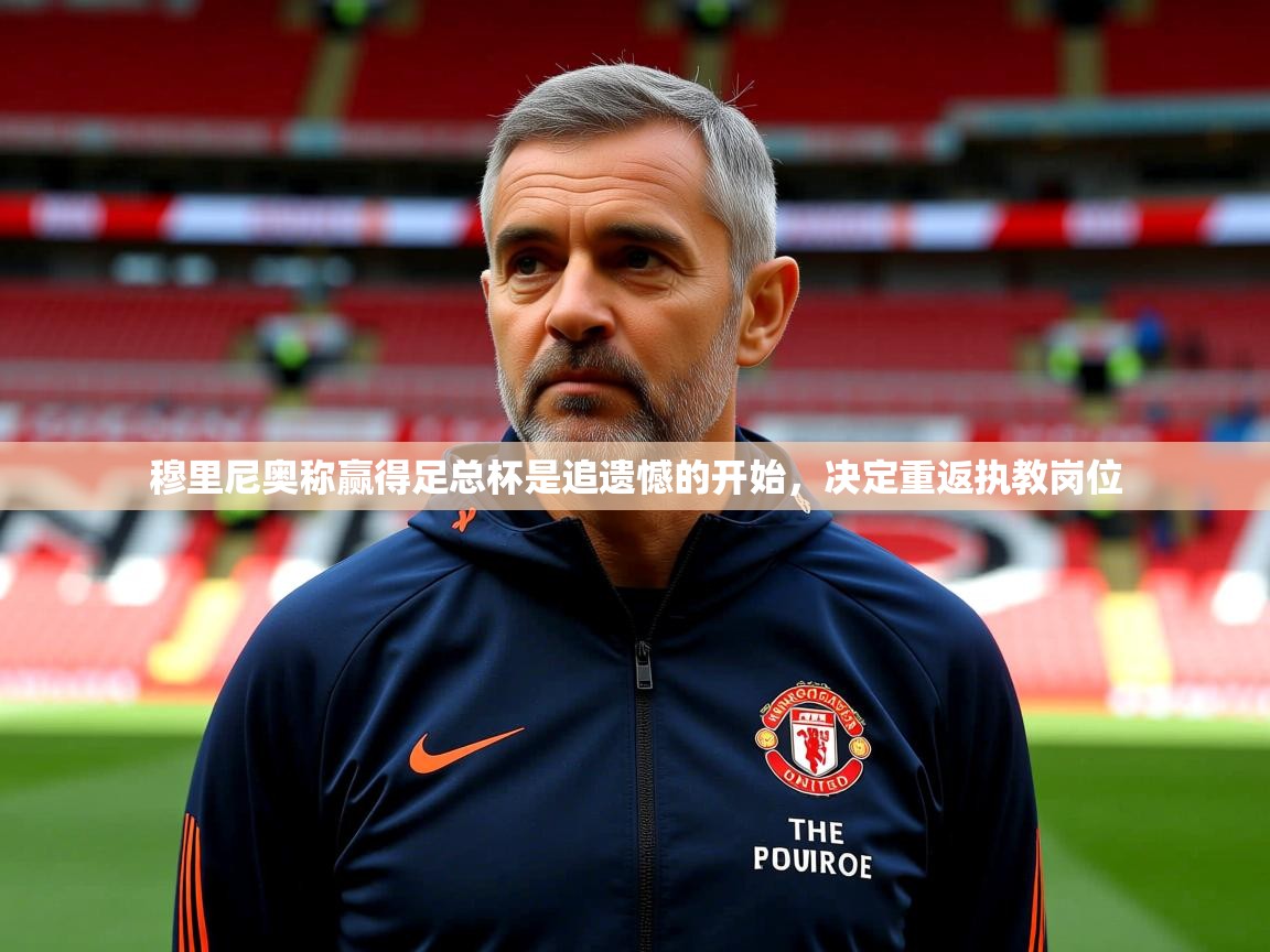 2025爱游戏ayx体育穆里尼奥称赢得足总杯是追遗憾的开始，决定重返执教岗位  第3张