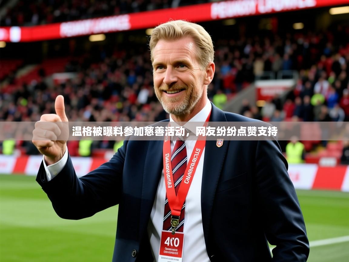2025爱游戏官方网站入口登录温格被曝料参加慈善活动,网友纷纷点赞支持 第1张