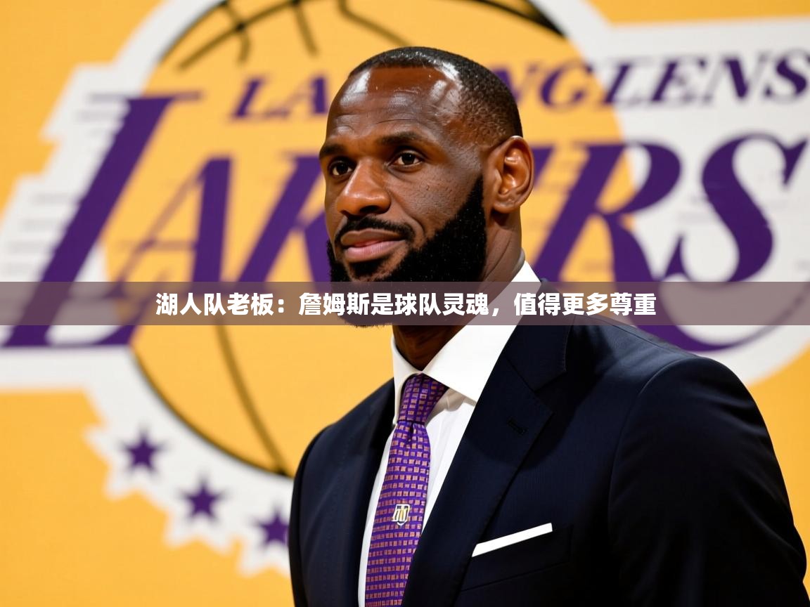 2025爱游戏体育在线湖人队老板:詹姆斯是球队灵魂,值得更多尊重 第2张