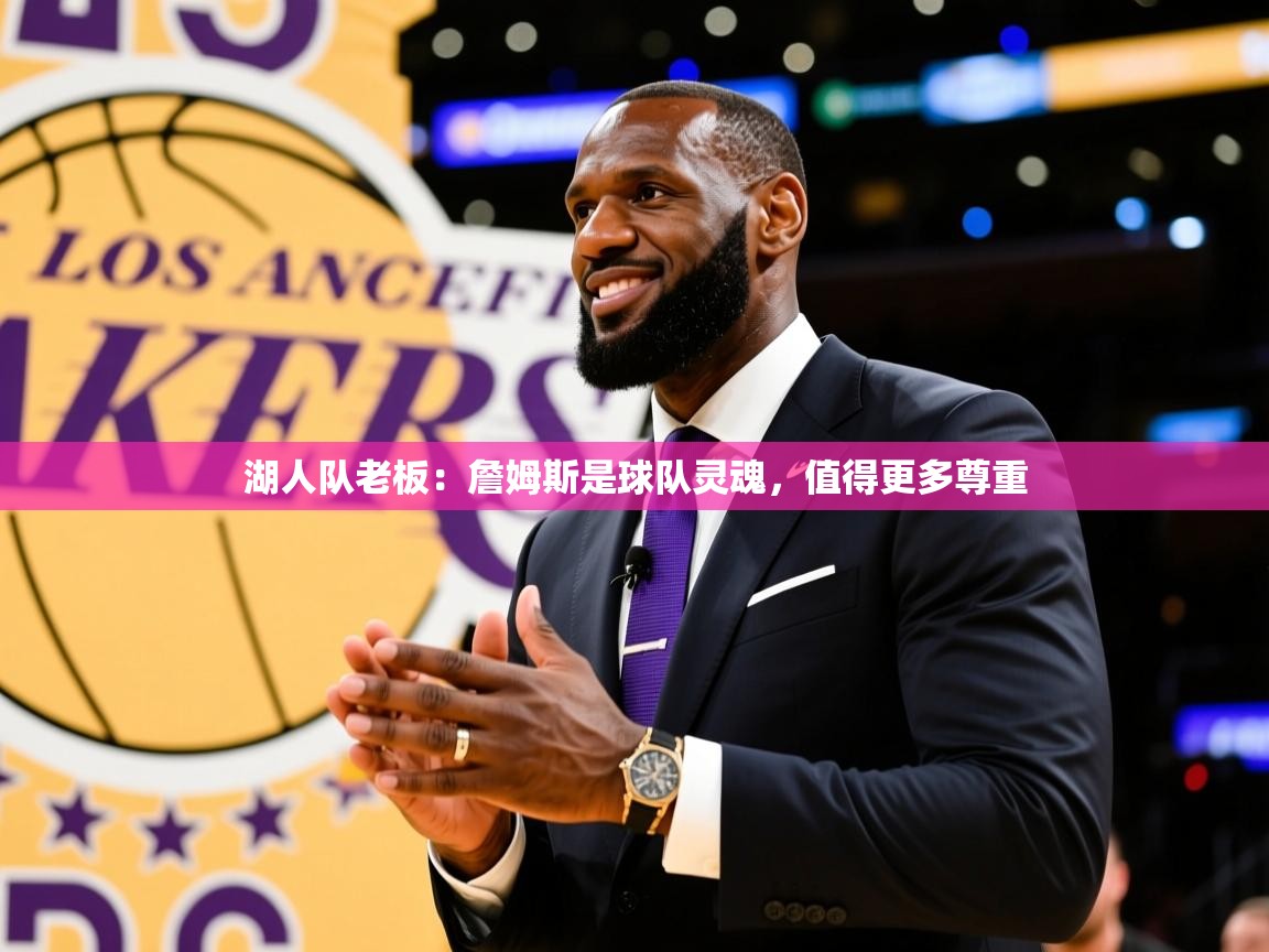 2025爱游戏体育在线湖人队老板:詹姆斯是球队灵魂,值得更多尊重 第4张