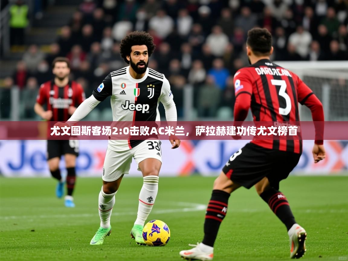 2025爱游戏真人体育娱乐尤文图斯客场2:0击败AC米兰，萨拉赫建功传尤文榜首  第2张