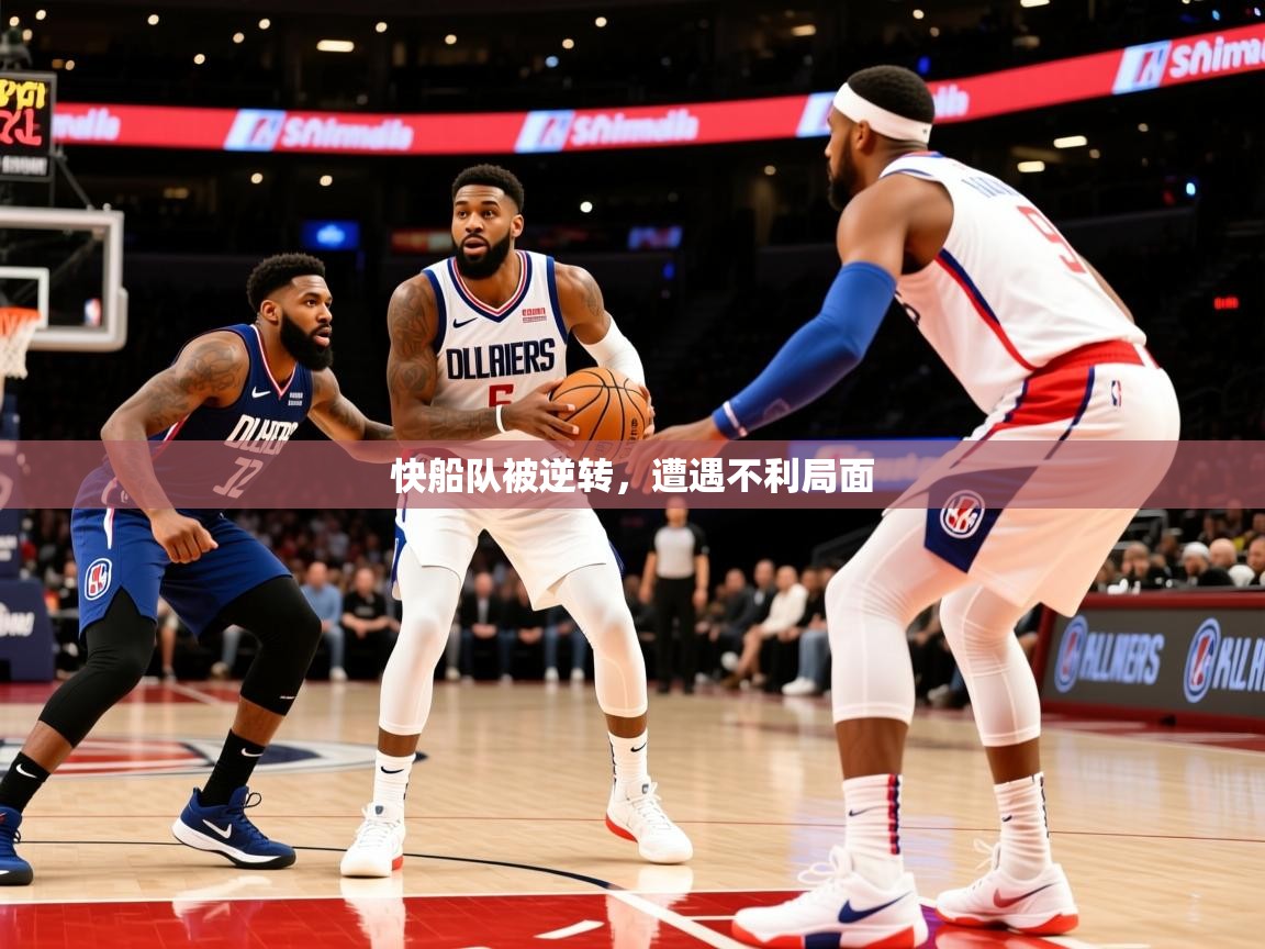 2025爱游戏真人体育娱乐快船队被逆转,遭遇不利局面 第2张