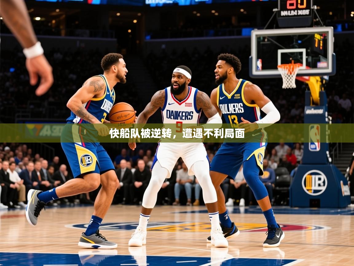 2025爱游戏真人体育娱乐快船队被逆转,遭遇不利局面 第3张