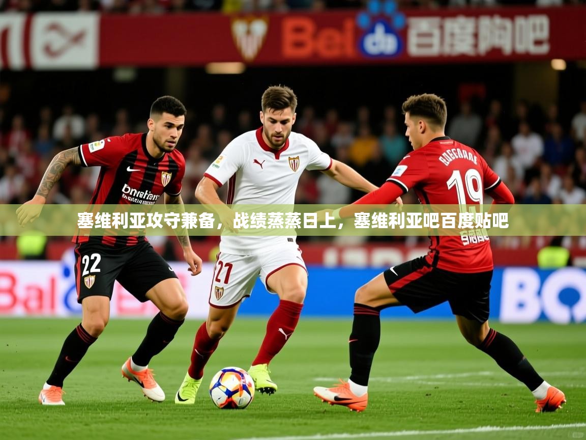 2025爱游戏体育在线塞维利亚攻守兼备,战绩蒸蒸日上,塞维利亚吧百度贴吧 第3张