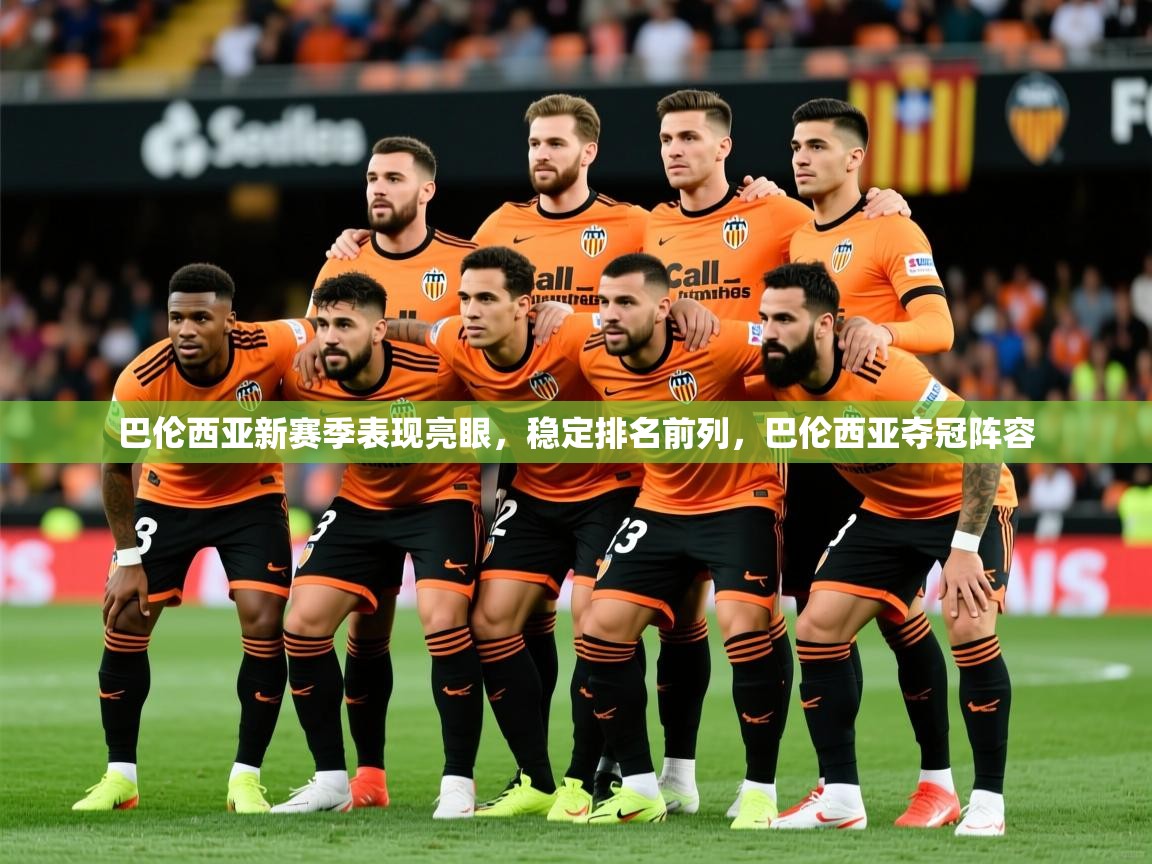 2025爱游戏官网巴伦西亚新赛季表现亮眼,稳定排名前列,巴伦西亚夺冠阵容 第2张