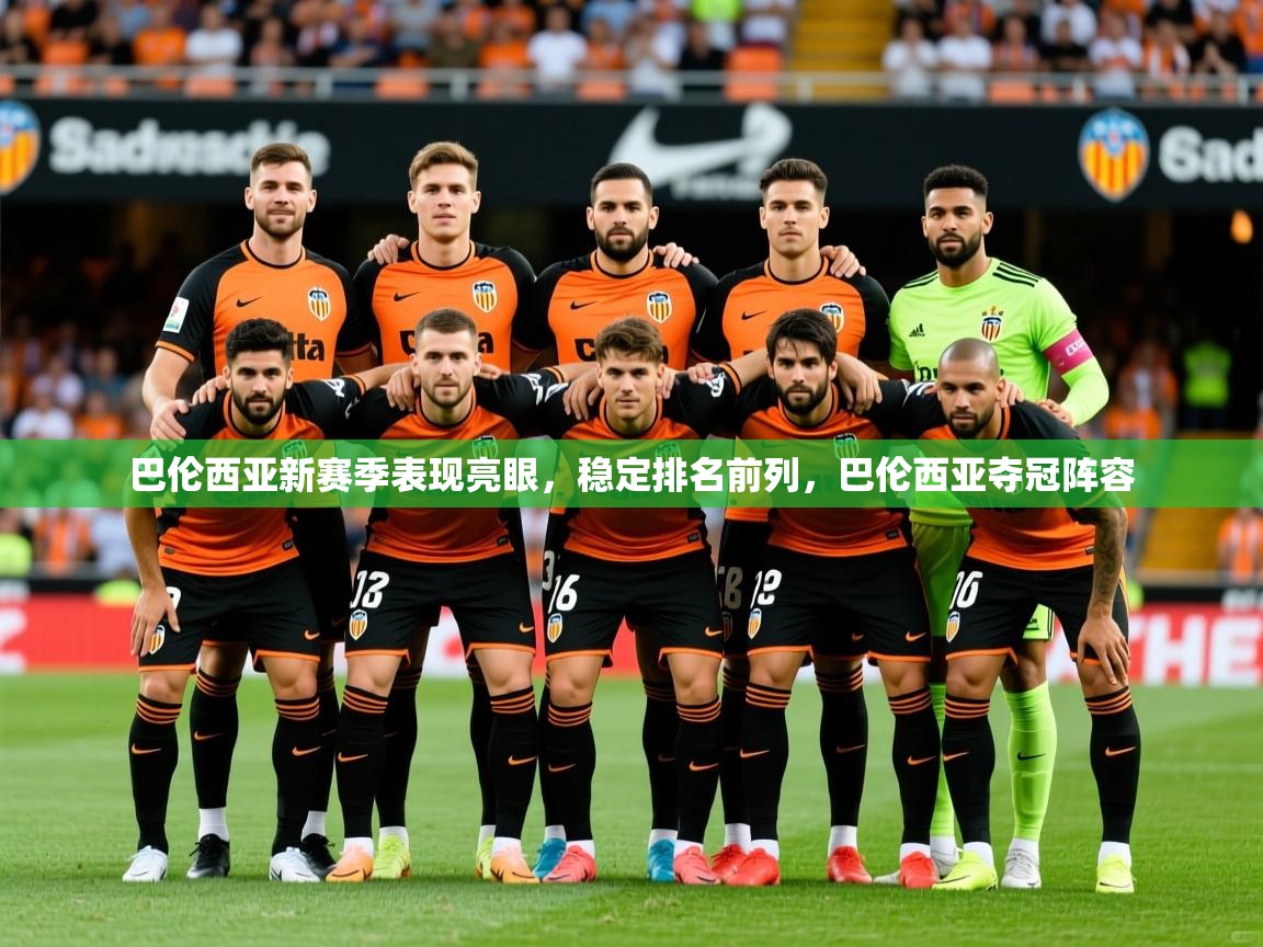 2025爱游戏官网巴伦西亚新赛季表现亮眼,稳定排名前列,巴伦西亚夺冠阵容 第3张