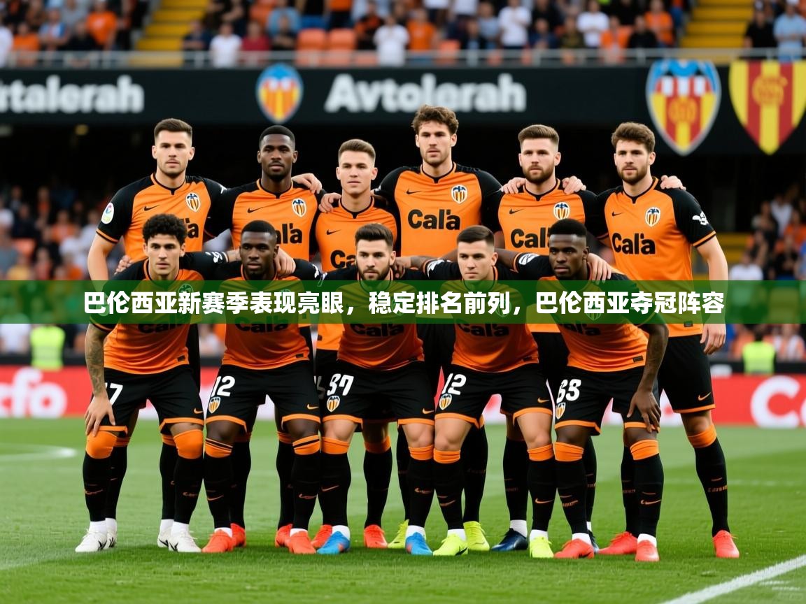 2025爱游戏官网巴伦西亚新赛季表现亮眼,稳定排名前列,巴伦西亚夺冠阵容 第4张