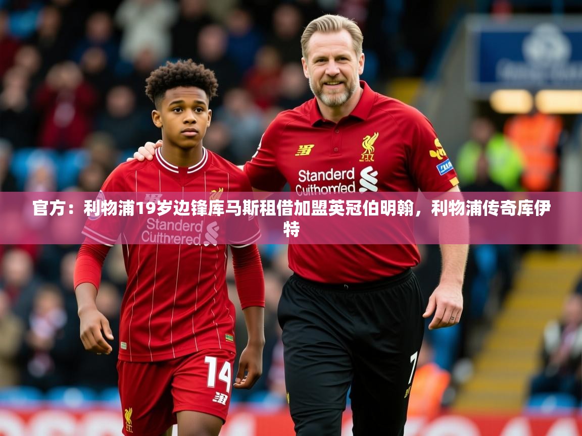 2025爱游戏登录器官方：利物浦19岁边锋库马斯租借加盟英冠伯明翰，利物浦传奇库伊特  第1张