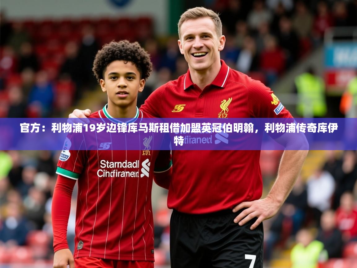 2025爱游戏登录器官方：利物浦19岁边锋库马斯租借加盟英冠伯明翰，利物浦传奇库伊特  第3张