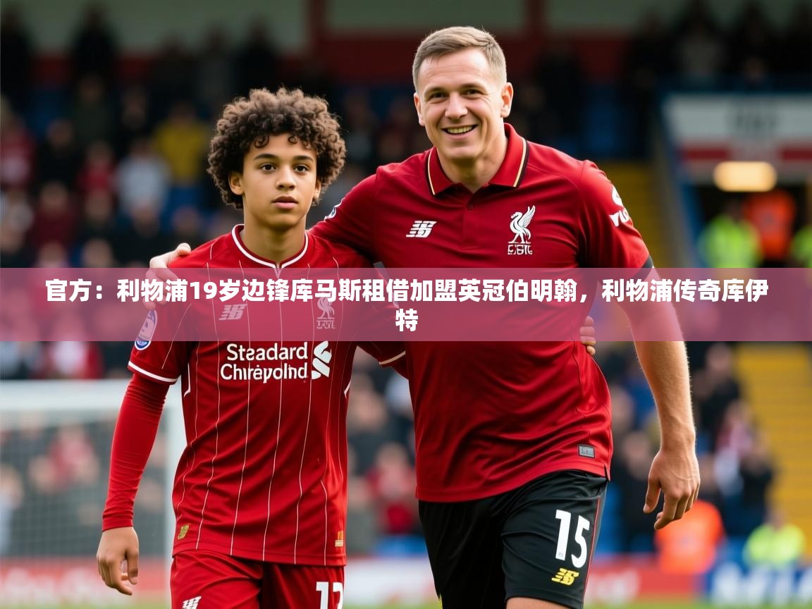 2025爱游戏登录器官方：利物浦19岁边锋库马斯租借加盟英冠伯明翰，利物浦传奇库伊特  第4张
