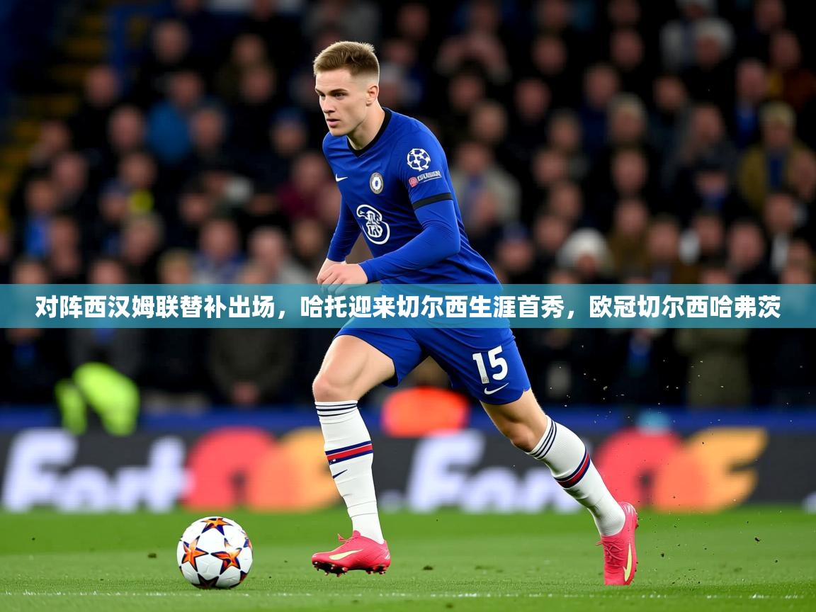 2025爱游戏入口对阵西汉姆联替补出场，哈托迎来切尔西生涯首秀，欧冠切尔西哈弗茨  第1张