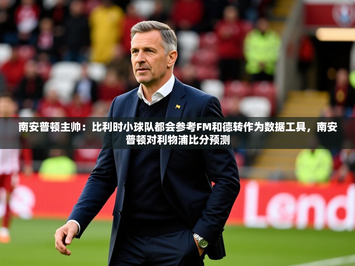 2025爱游戏app南安普顿主帅：比利时小球队都会参考FM和德转作为数据工具，南安普顿对利物浦比分预测  第1张