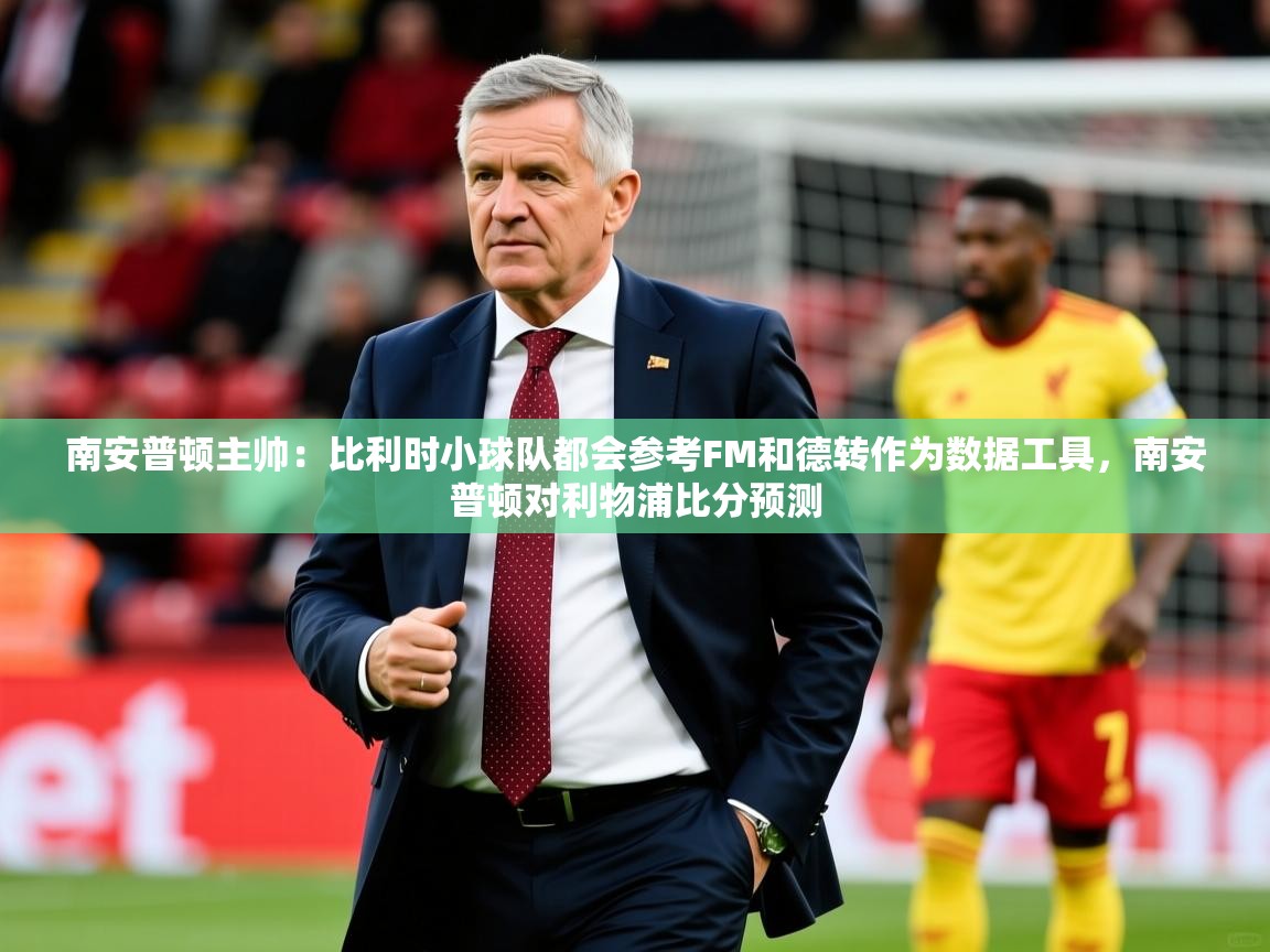 2025爱游戏app南安普顿主帅：比利时小球队都会参考FM和德转作为数据工具，南安普顿对利物浦比分预测  第3张