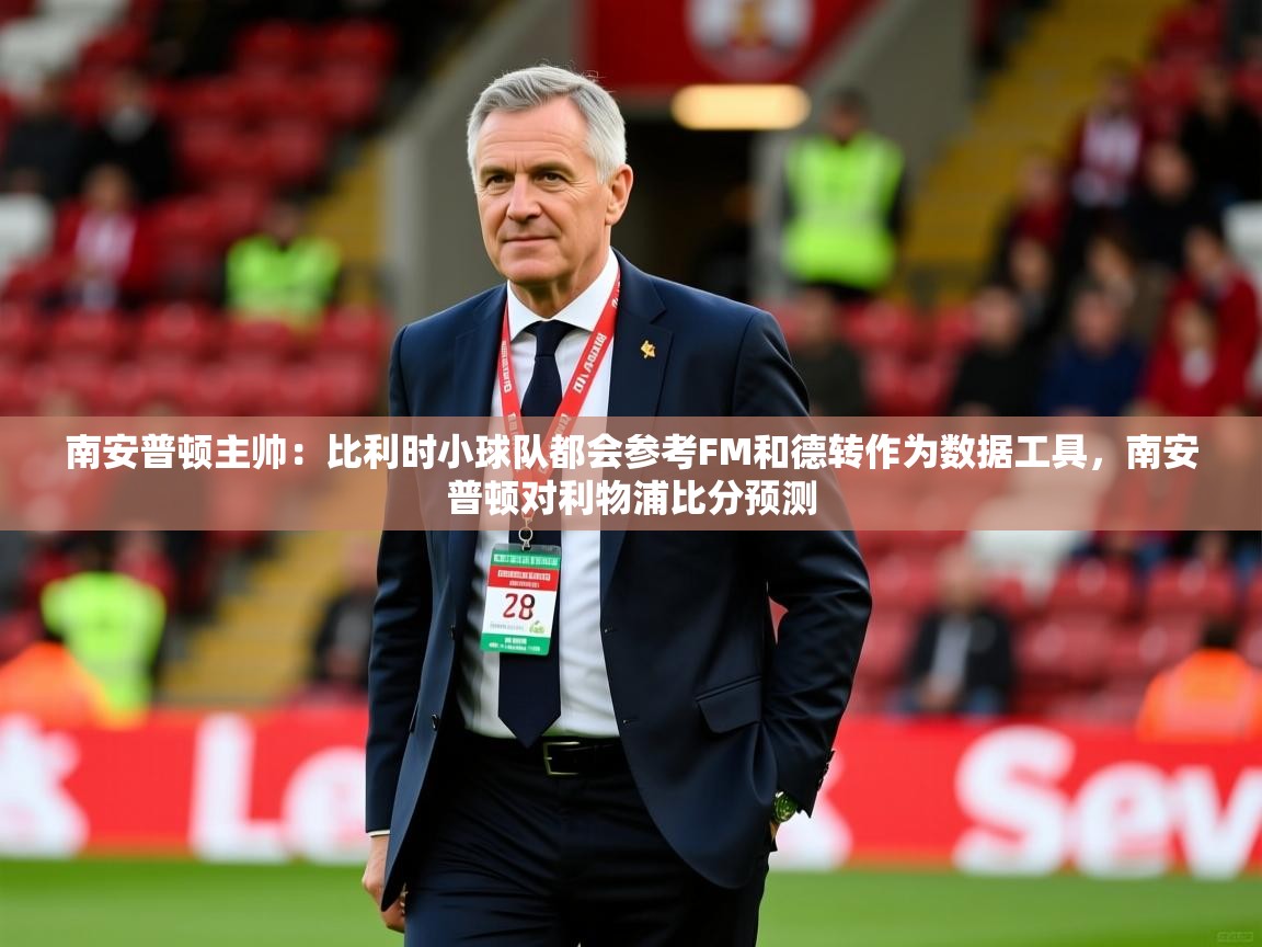 2025爱游戏app南安普顿主帅：比利时小球队都会参考FM和德转作为数据工具，南安普顿对利物浦比分预测  第2张