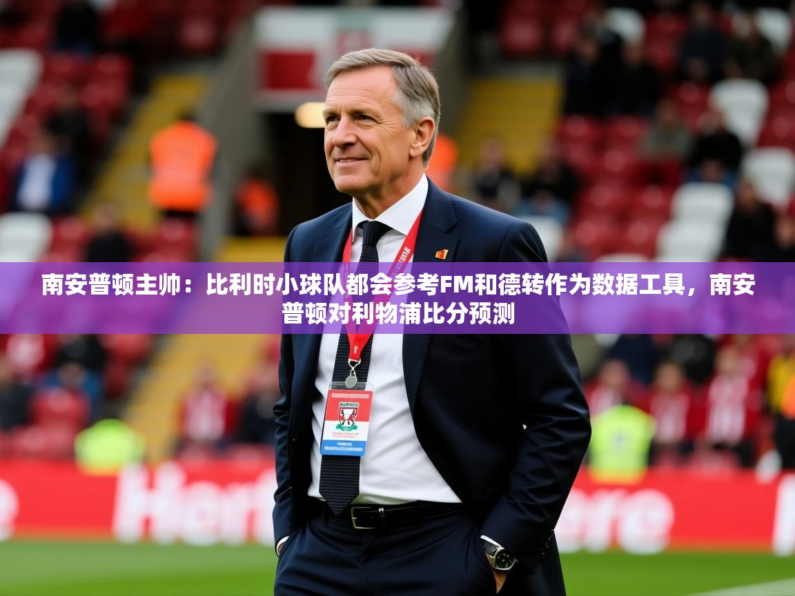 2025爱游戏app南安普顿主帅：比利时小球队都会参考FM和德转作为数据工具，南安普顿对利物浦比分预测  第4张