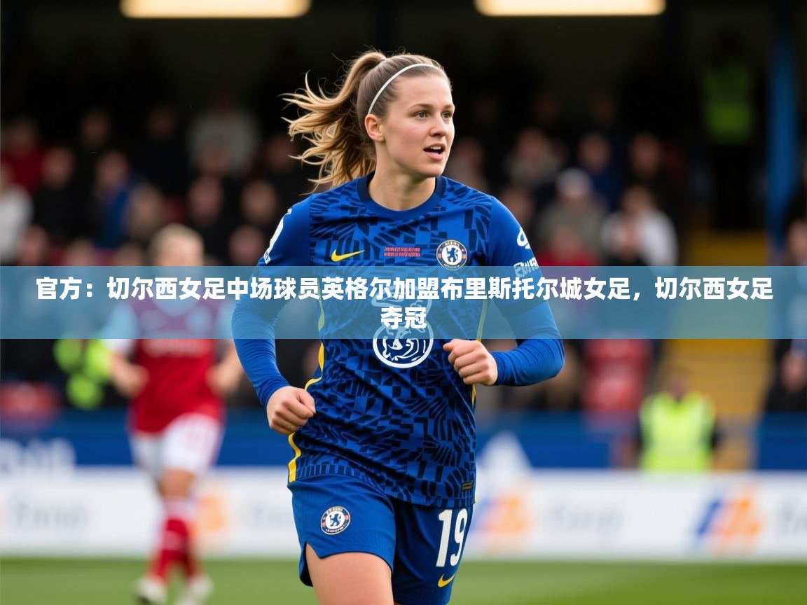2025爱游戏官方网站入口官方:切尔西女足中场球员英格尔加盟布里斯托尔城女足,切尔西女足夺冠 第1张
