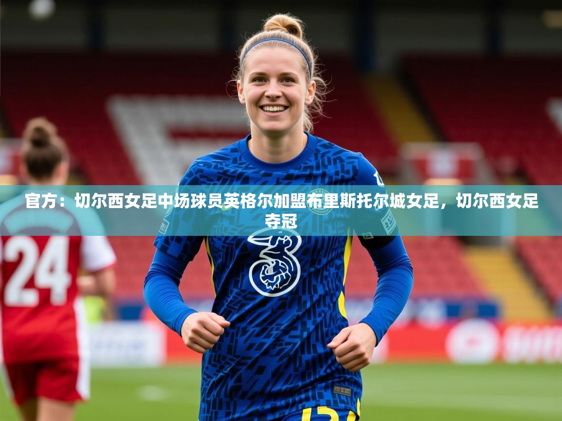 2025爱游戏官方网站入口官方:切尔西女足中场球员英格尔加盟布里斯托尔城女足,切尔西女足夺冠 第2张
