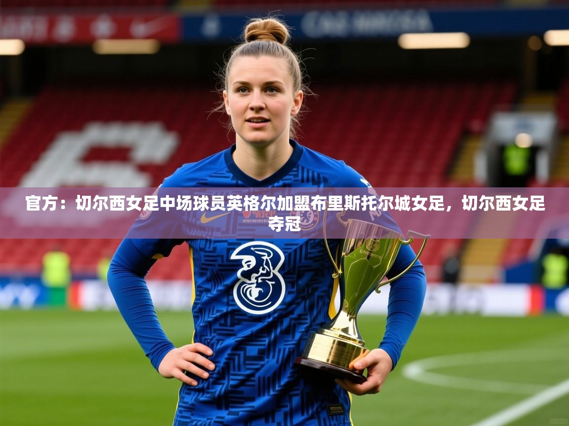2025爱游戏官方网站入口官方:切尔西女足中场球员英格尔加盟布里斯托尔城女足,切尔西女足夺冠 第3张