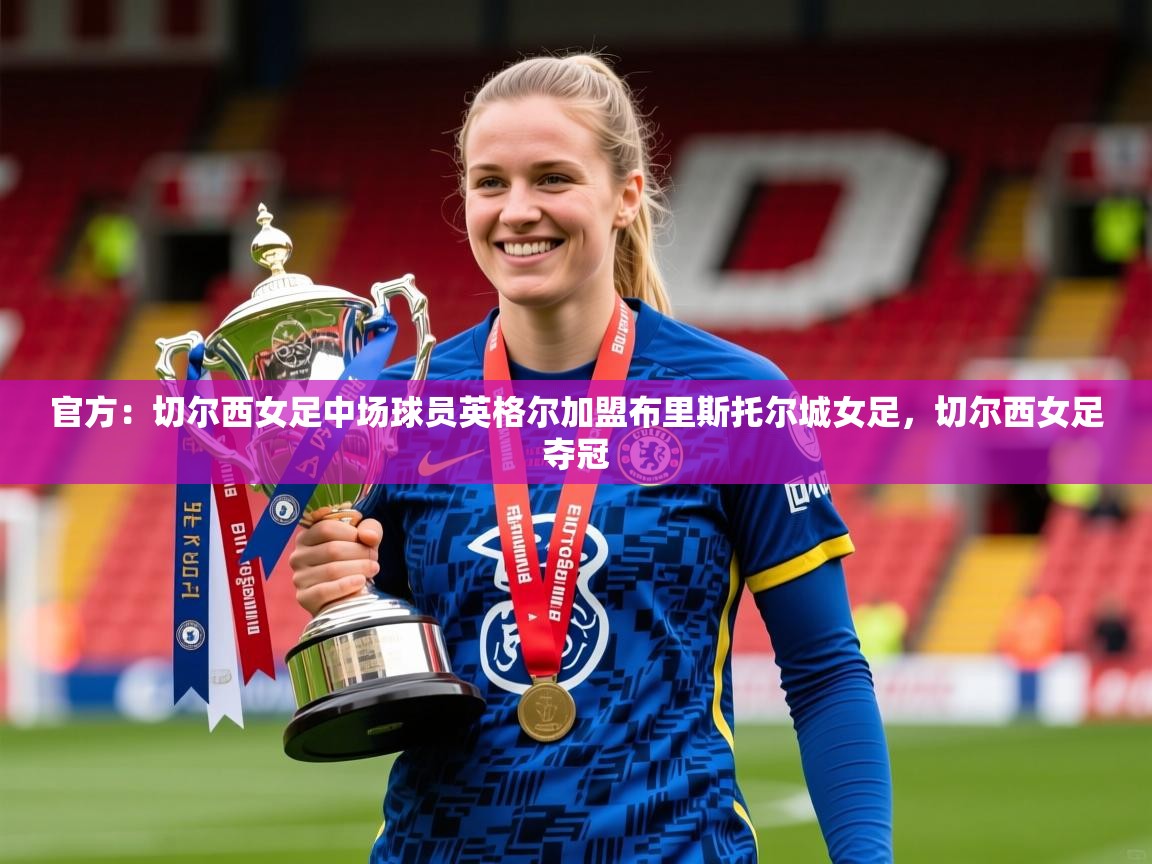 2025爱游戏官方网站入口官方:切尔西女足中场球员英格尔加盟布里斯托尔城女足,切尔西女足夺冠 第4张