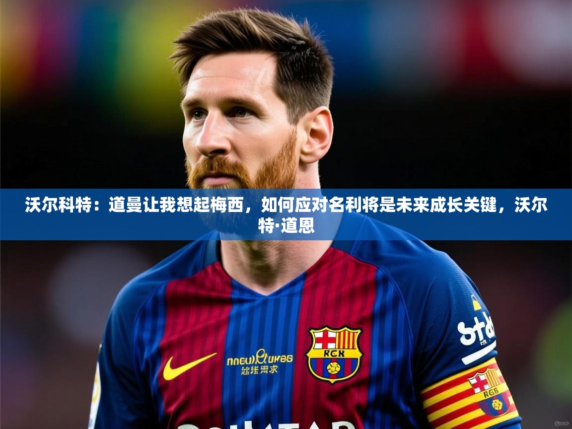 2025爱游戏登录不了沃尔科特:道曼让我想起梅西,如何应对名利将是未来成长关键,沃尔特·道恩 第2张