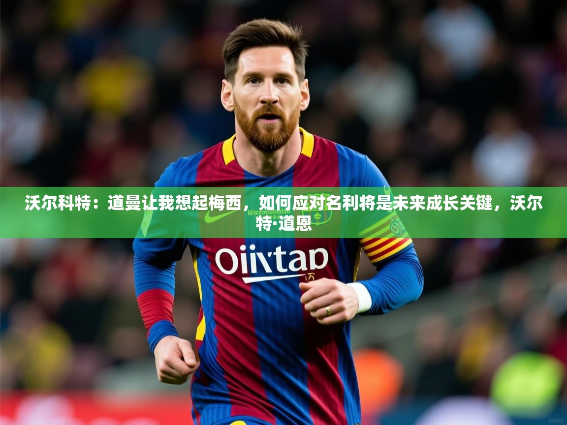 2025爱游戏登录不了沃尔科特:道曼让我想起梅西,如何应对名利将是未来成长关键,沃尔特·道恩 第4张