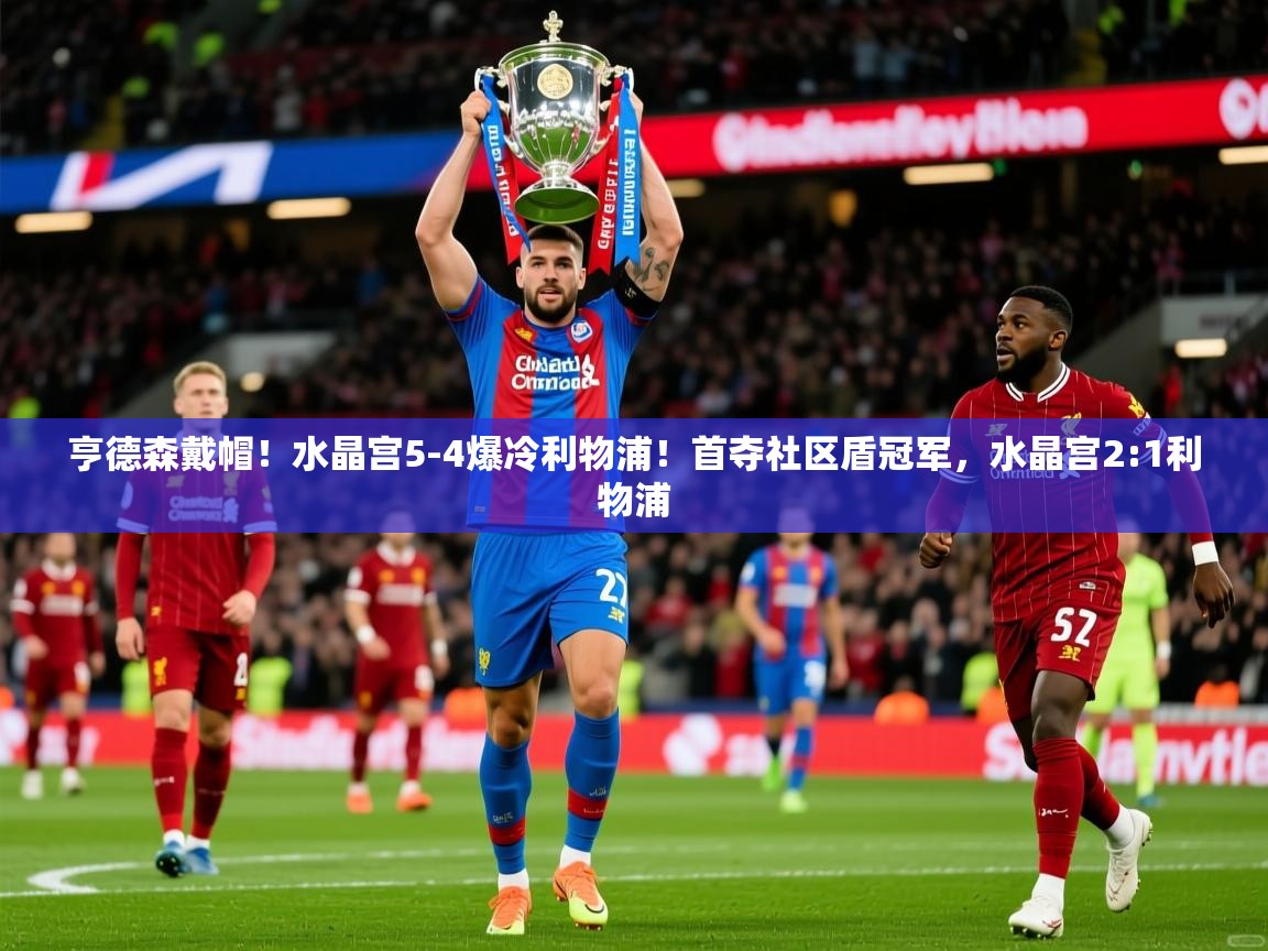 2025爱游戏登录器亨德森戴帽!水晶宫5-4爆冷利物浦!首夺社区盾冠军,水晶宫2:1利物浦 第2张