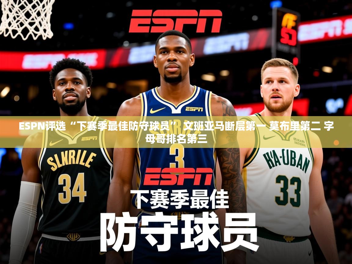 2025爱游戏登录网址ESPN评选“下赛季最佳防守球员” 文班亚马断层第一 莫布里第二 字母哥排名第三  第1张