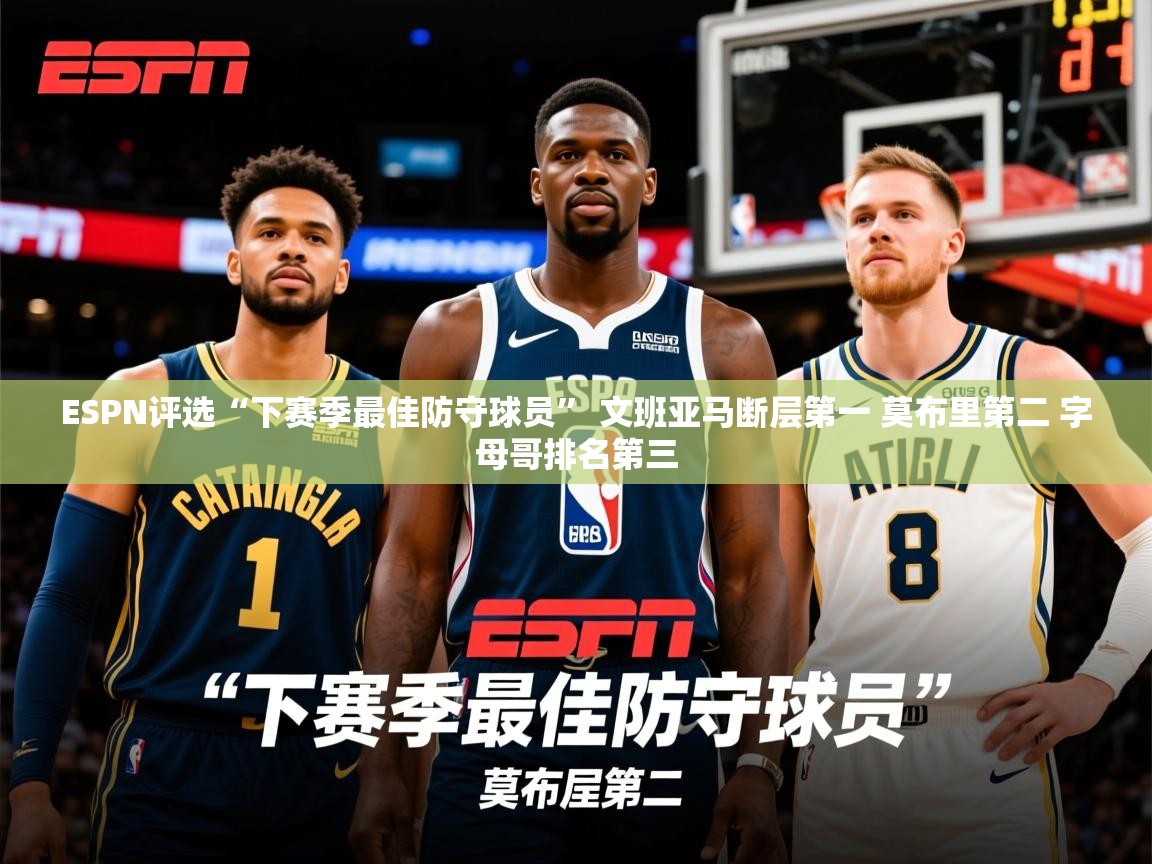 2025爱游戏登录网址ESPN评选“下赛季最佳防守球员” 文班亚马断层第一 莫布里第二 字母哥排名第三  第2张