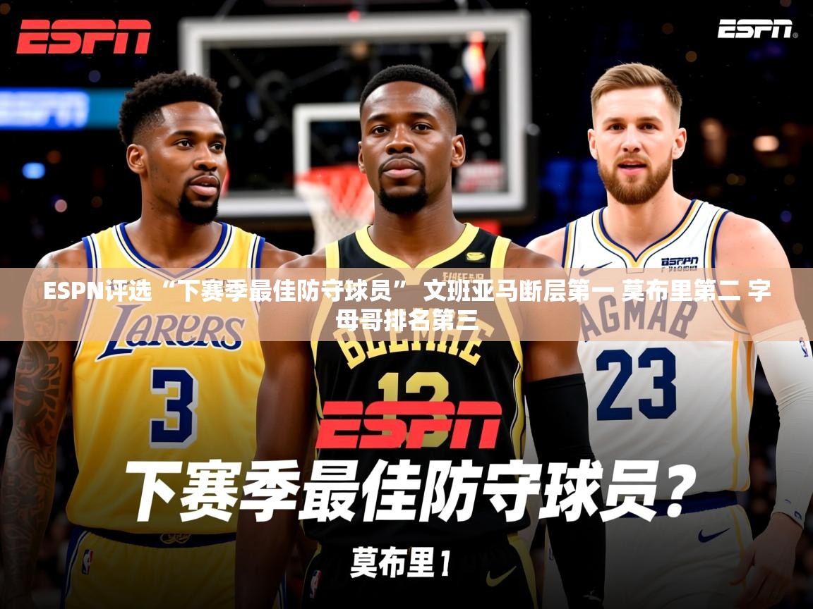 2025爱游戏登录网址ESPN评选“下赛季最佳防守球员” 文班亚马断层第一 莫布里第二 字母哥排名第三  第3张