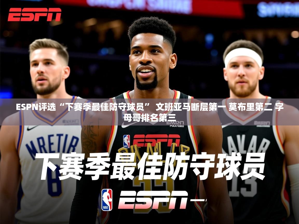 2025爱游戏登录网址ESPN评选“下赛季最佳防守球员” 文班亚马断层第一 莫布里第二 字母哥排名第三  第4张