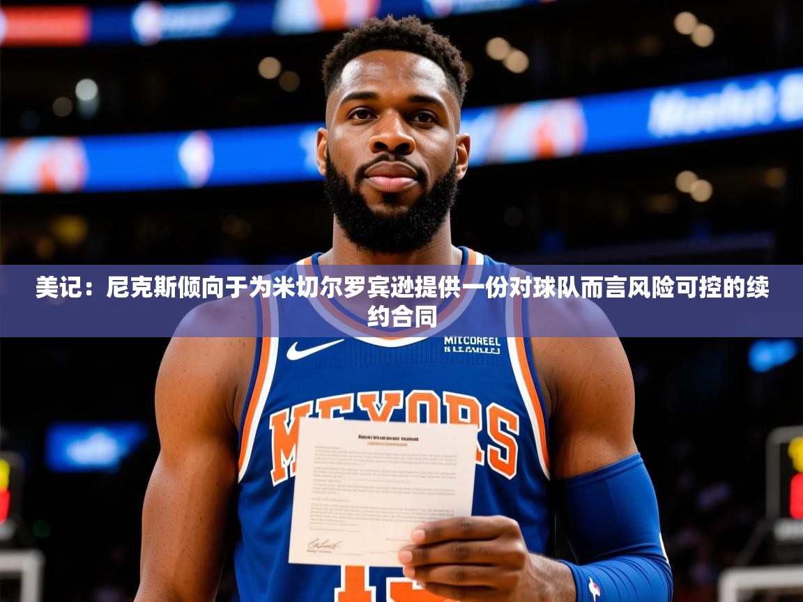 2025爱游戏ayx官方登录入口美记：尼克斯倾向于为米切尔罗宾逊提供一份对球队而言风险可控的续约合同  第4张