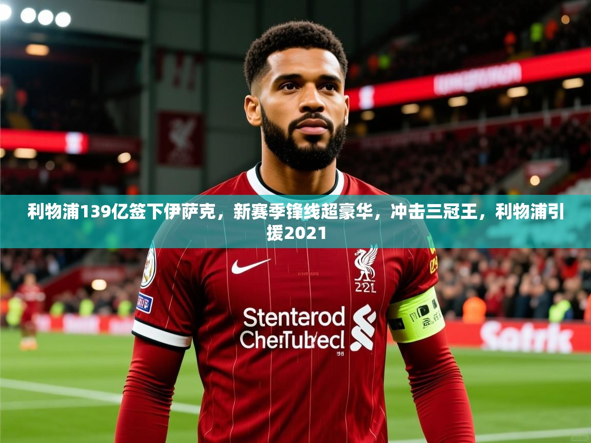 2025爱游戏ayx体育利物浦139亿签下伊萨克，新赛季锋线超豪华，冲击三冠王，利物浦引援2021  第1张