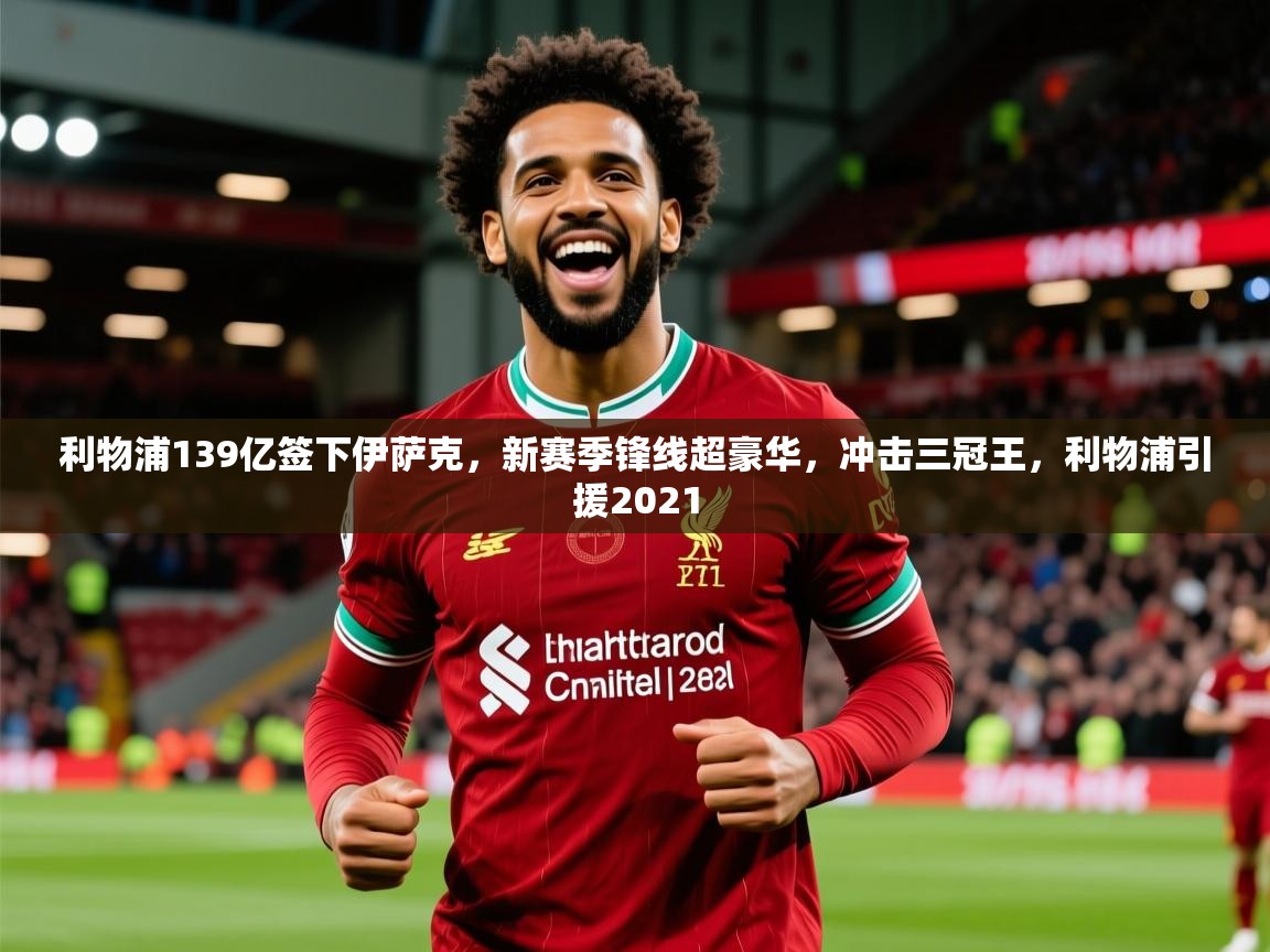 2025爱游戏ayx体育利物浦139亿签下伊萨克，新赛季锋线超豪华，冲击三冠王，利物浦引援2021  第2张