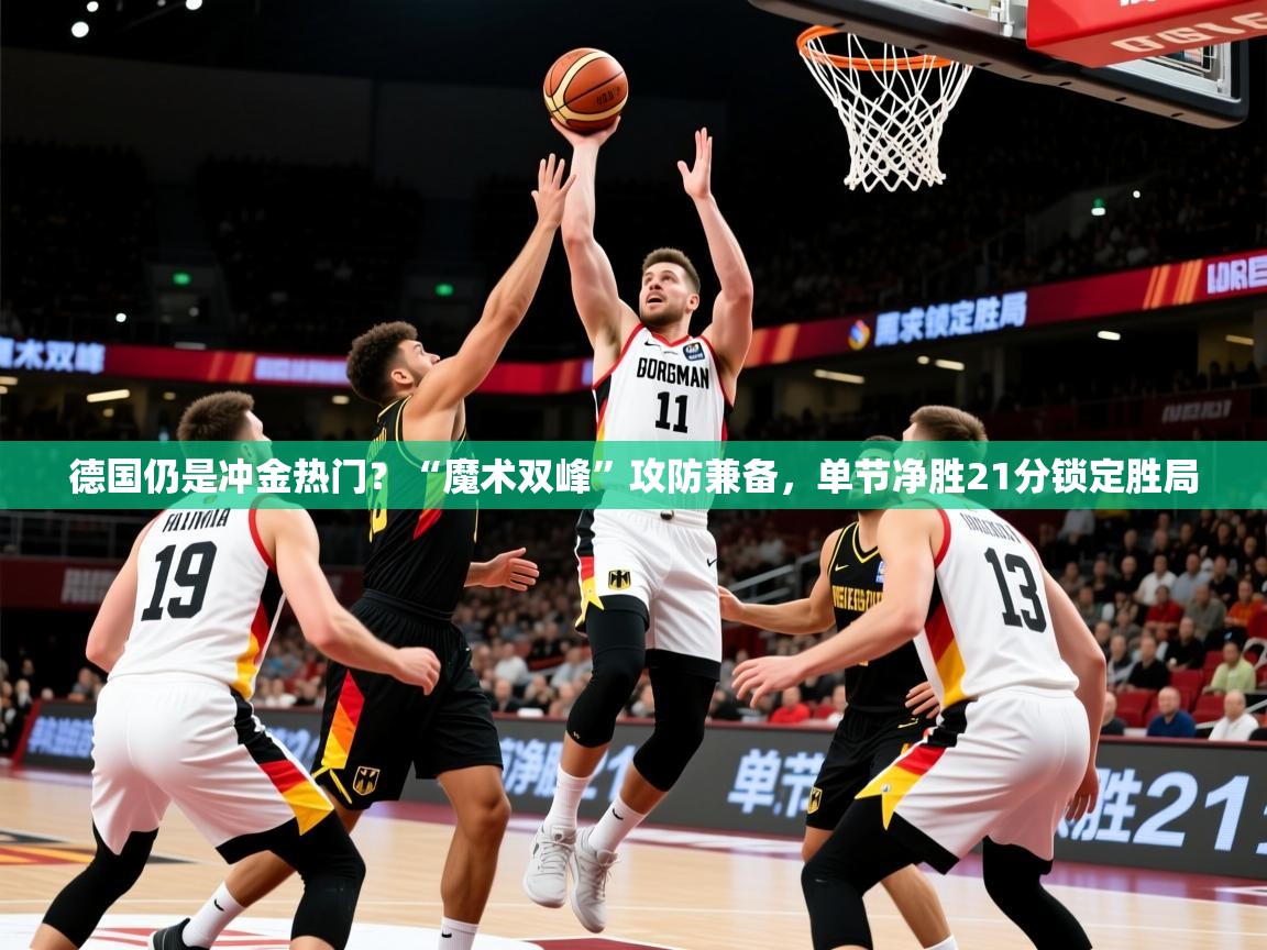2025爱游戏中国官方网站入口德国仍是冲金热门？“魔术双峰”攻防兼备，单节净胜21分锁定胜局  第1张