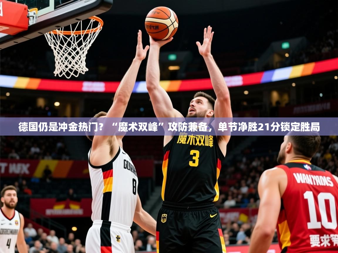 2025爱游戏中国官方网站入口德国仍是冲金热门？“魔术双峰”攻防兼备，单节净胜21分锁定胜局  第3张