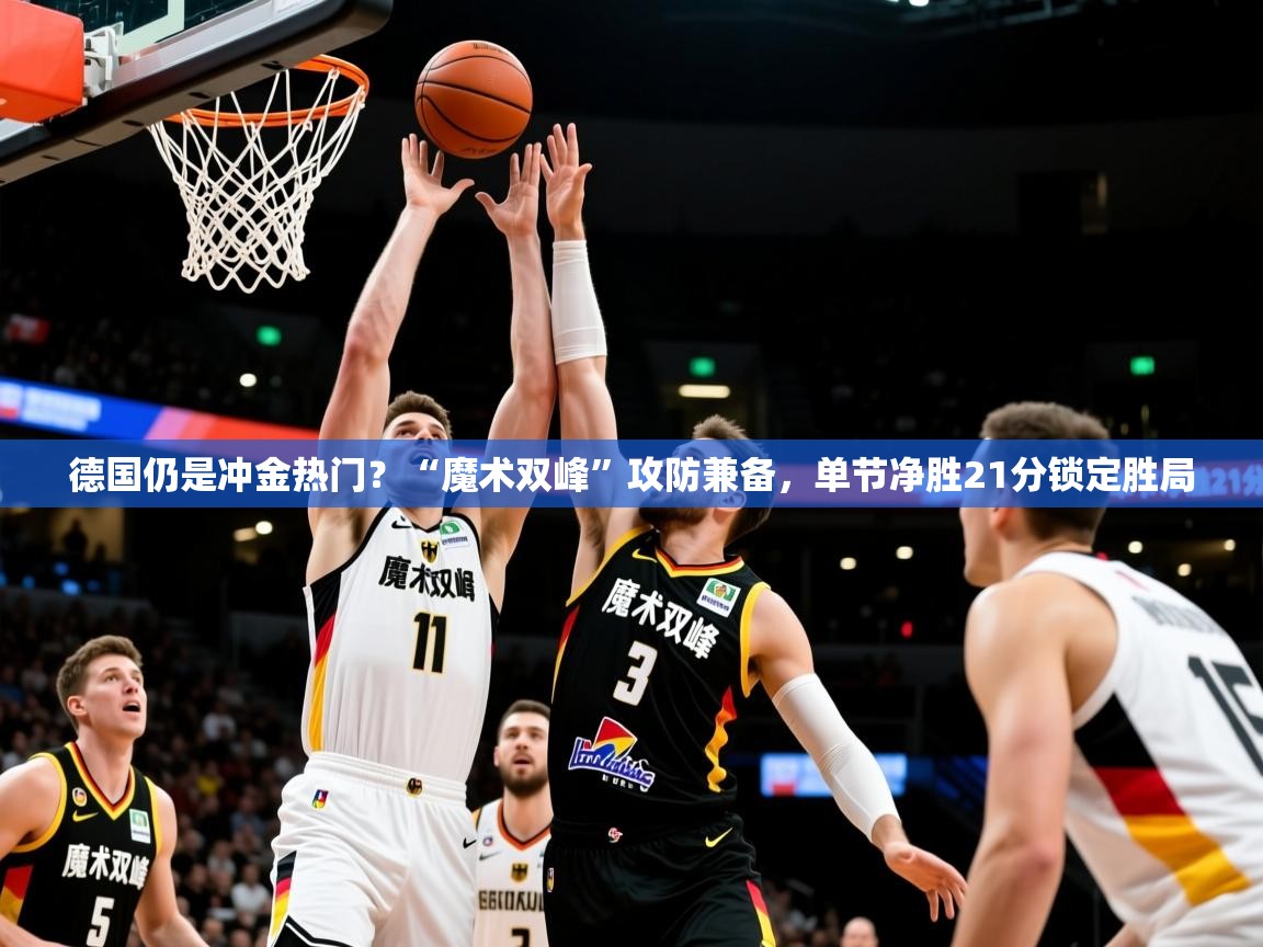 2025爱游戏中国官方网站入口德国仍是冲金热门？“魔术双峰”攻防兼备，单节净胜21分锁定胜局  第2张