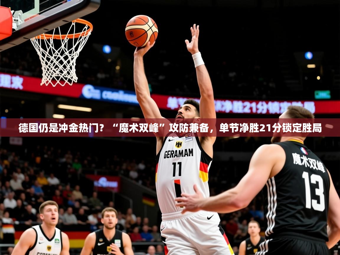 2025爱游戏中国官方网站入口德国仍是冲金热门？“魔术双峰”攻防兼备，单节净胜21分锁定胜局  第4张