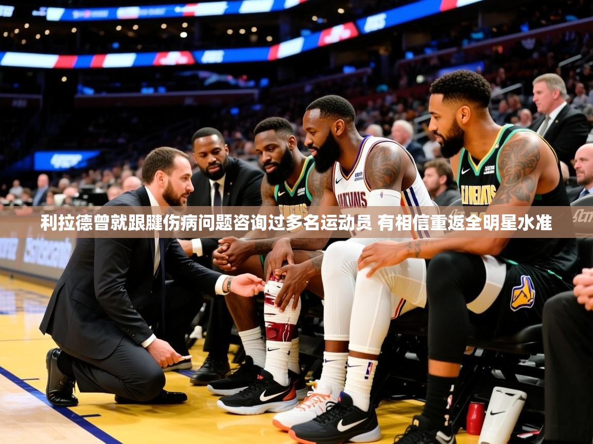 2025爱游戏网页版官方入口利拉德曾就跟腱伤病问题咨询过多名运动员 有相信重返全明星水准  第1张