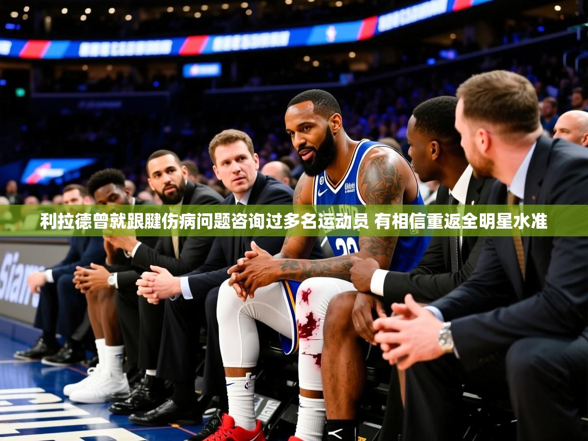 2025爱游戏网页版官方入口利拉德曾就跟腱伤病问题咨询过多名运动员 有相信重返全明星水准  第3张